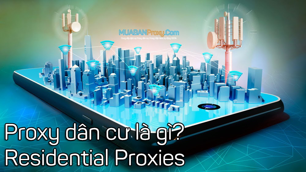Proxy dân cư IP cố định là gì ? Mua Proxy dân cư mobile 3G 4G ở đâu tốt ?